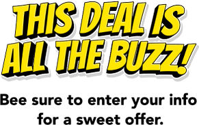 This deal is all the buzz! Bee sure to enter your info for a sweet offer.